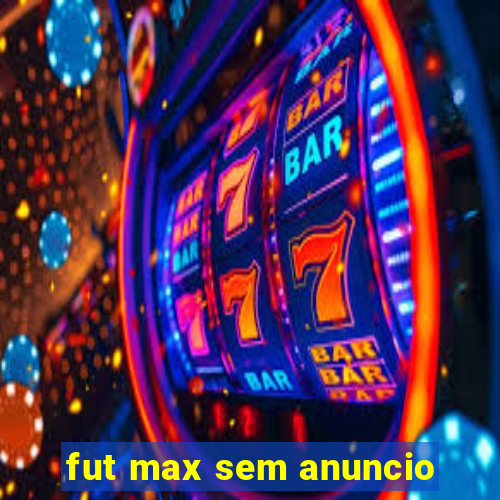 fut max sem anuncio